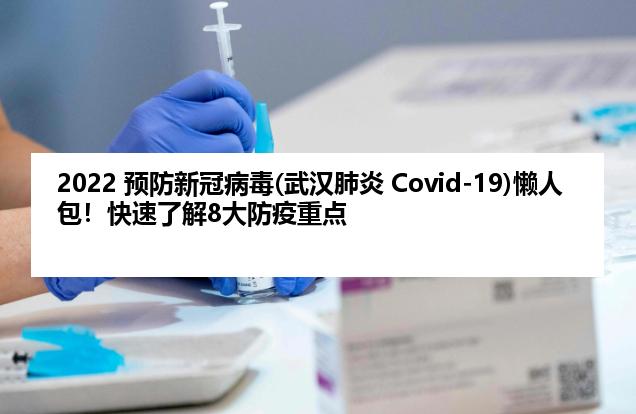 2022 预防新冠病毒(武汉肺炎 Covid-19)懒人包！快速了解8大防疫重点