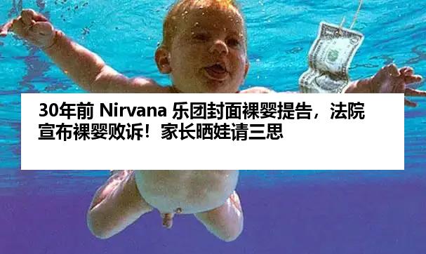 30年前 Nirvana 乐团封面裸婴提告，法院宣布裸婴败诉！家长晒娃请三思