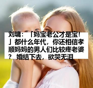 刘墉：「妈宝老公才是宝！」都什么年代，你还相信孝顺妈妈的男人们比较疼老婆？ 婚结下去，欲哭无泪