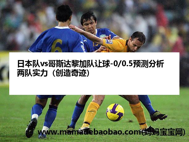 日本队vs哥斯达黎加队让球-0/0.5预测分析两队实力（创造奇迹）
