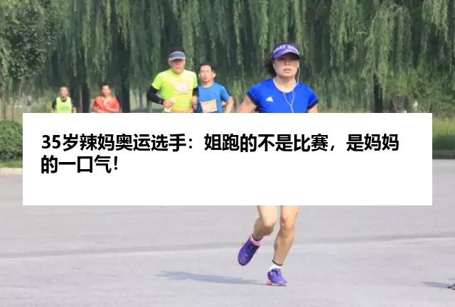 35岁辣妈奥运选手：姐跑的不是比赛，是妈妈的一口气！