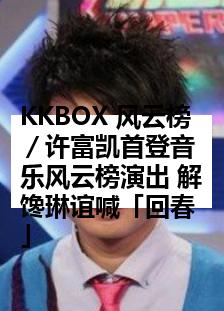 KKBOX 风云榜／许富凯首登音乐风云榜演出 解馋琳谊喊「回春」