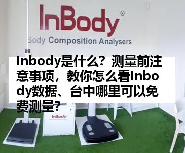 Inbody是什么？测量前注意事项，教你怎么看Inbody数据、台中哪里可以免费测量？