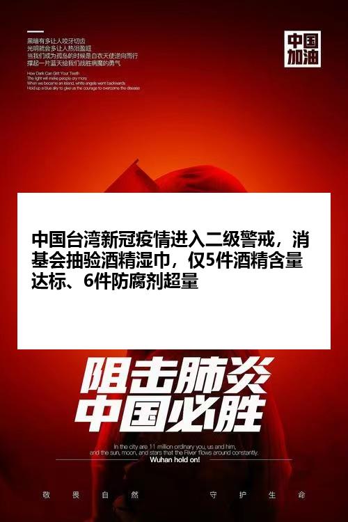 中国台湾新冠疫情进入二级警戒，消基会抽验酒精湿巾，仅5件酒精含量达标、6件防腐剂超量