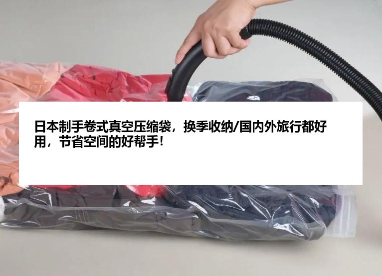 日本制手卷式真空压缩袋，换季收纳/国内外旅行都好用，节省空间的好帮手！