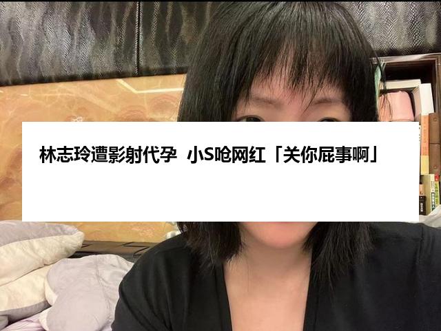 林志玲遭影射代孕  小S呛网红「关你屁事啊」