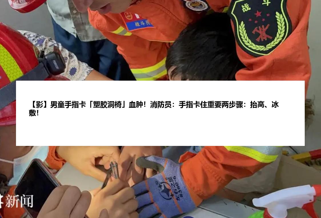 【影】男童手指卡「塑胶洞椅」血肿！消防员：手指卡住重要两步骤：抬高、冰敷！