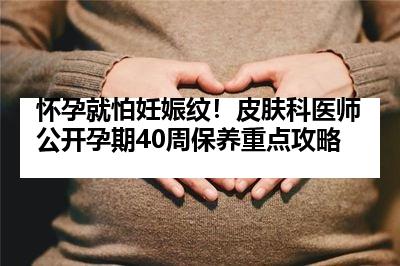怀孕就怕妊娠纹！皮肤科医师公开孕期40周保养重点攻略