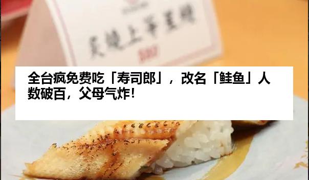 全台疯免费吃「寿司郎」，改名「鲑鱼」人数破百，父母气炸！
