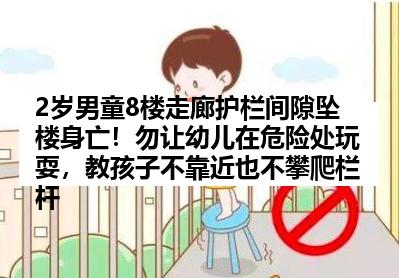 2岁男童8楼走廊护栏间隙坠楼身亡！勿让幼儿在危险处玩耍，教孩子不靠近也不攀爬栏杆