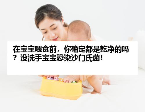 在宝宝喂食前，你确定都是乾净的吗？没洗手宝宝恐染沙门氏菌！