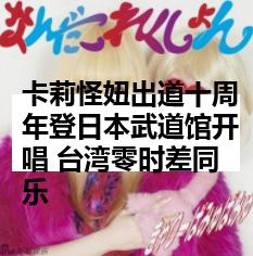 卡莉怪妞出道十周年登日本武道馆开唱 台湾零时差同乐