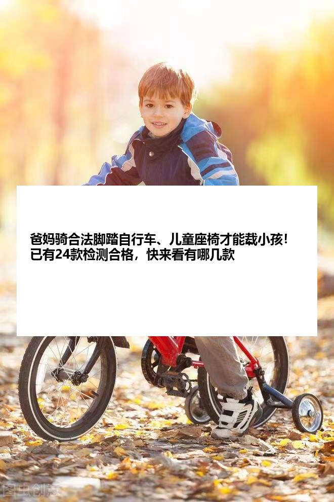 爸妈骑合法脚踏自行车、儿童座椅才能载小孩！已有24款检测合格，快来看有哪几款