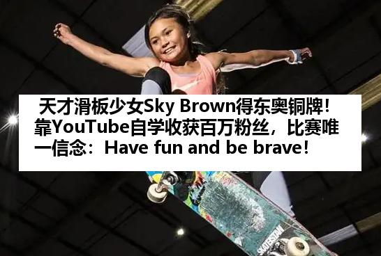 天才滑板少女Sky Brown得东奥铜牌！靠YouTube自学收获百万粉丝，比赛唯一信念：Have fun and be brave！