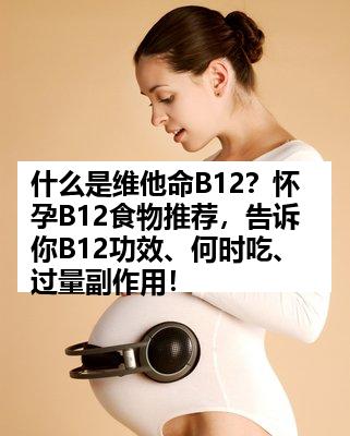 什么是维他命B12？怀孕B12食物推荐，告诉你B12功效、何时吃、过量副作用！