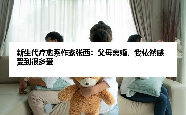 新生代疗愈系作家张西：父母离婚，我依然感受到很多爱