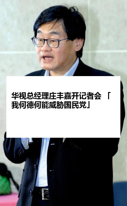 华视总经理庄丰嘉开记者会 「我何德何能威胁国民党」