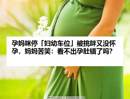 孕妈咪停「妇幼车位」被挑衅又没怀孕，妈妈苦笑：看不出孕肚错了吗？