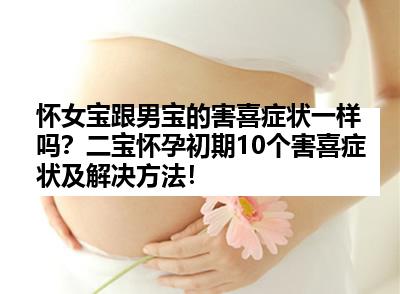 怀女宝跟男宝的害喜症状一样吗？二宝怀孕初期10个害喜症状及解决方法！