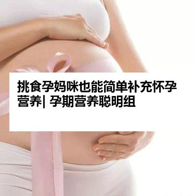 挑食孕妈咪也能简单补充怀孕营养| 孕期营养聪明组