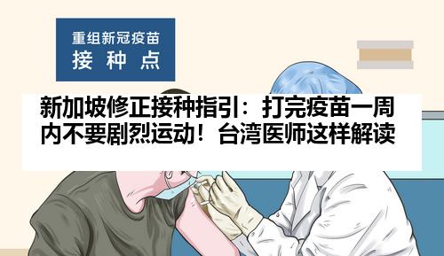 新加坡修正接种指引：打完疫苗一周内不要剧烈运动！台湾医师这样解读