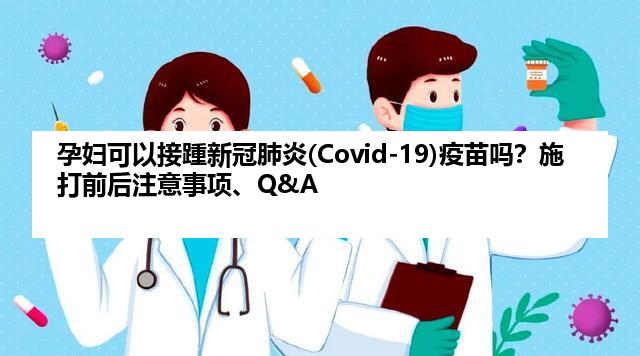 孕妇可以接踵新冠肺炎(Covid-19)疫苗吗？施打前后注意事项、Q&A